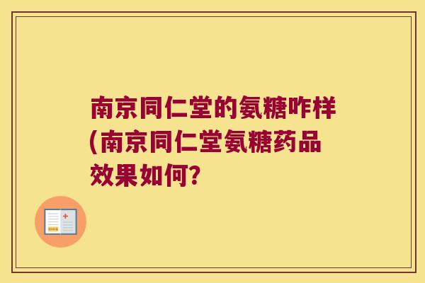 南京同仁堂的氨糖咋样(南京同仁堂氨糖药品效果如何?