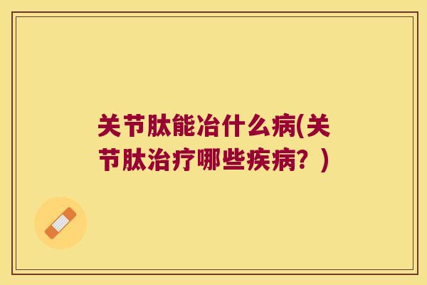 关节肽能冶什么病(关节肽治疗哪些疾病?)