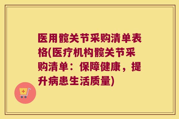 医用髋关节采购清单表格(医疗机构髋关节采购清单:保障健康,提升病患生活质量)