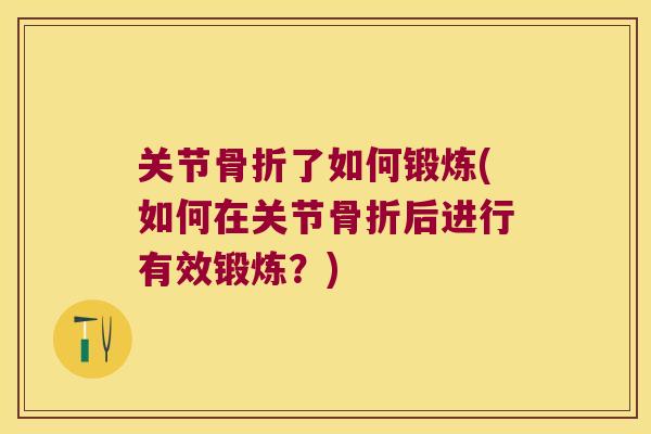 关节骨折了如何锻炼(如何在关节骨折后进行有效锻炼?)