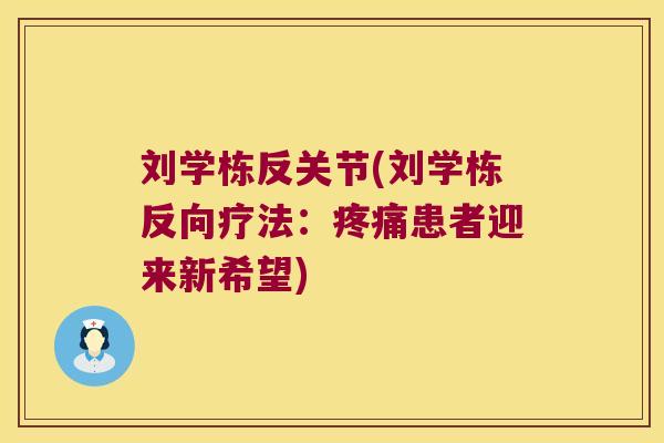 刘学栋反关节(刘学栋反向疗法:疼痛患者迎来新希望)