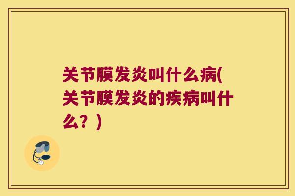 关节膜发炎叫什么病(关节膜发炎的疾病叫什么?)