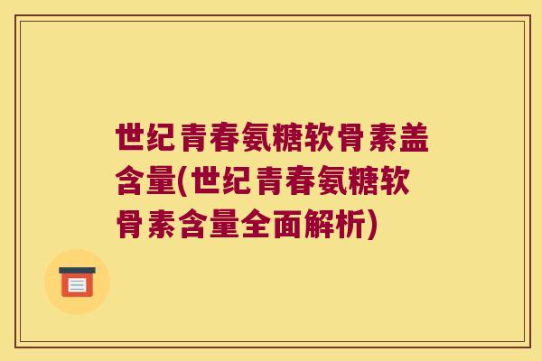 世纪青春氨糖软骨素盖含量(世纪青春氨糖软骨素含量全面解析)