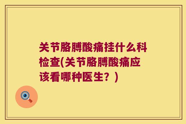 关节胳膊酸痛挂什么科检查(关节胳膊酸痛应该看哪种医生?)