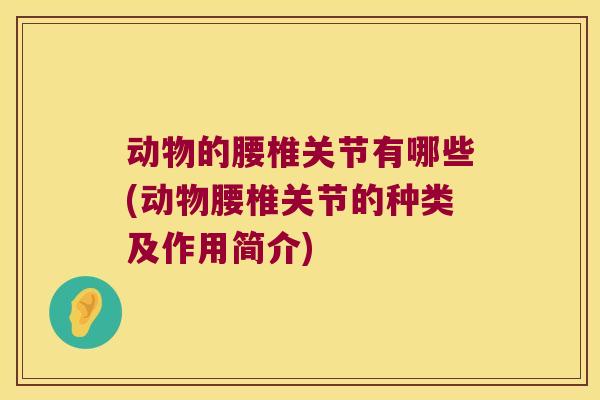 动物的腰椎关节有哪些(动物腰椎关节的种类及作用简介)