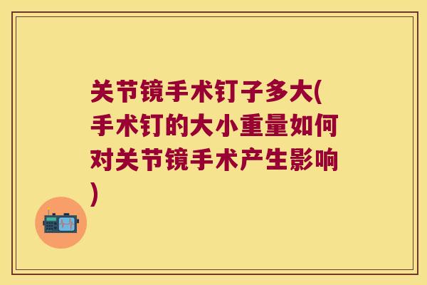 关节镜手术钉子多大(手术钉的大小重量如何对关节镜手术产生影响)