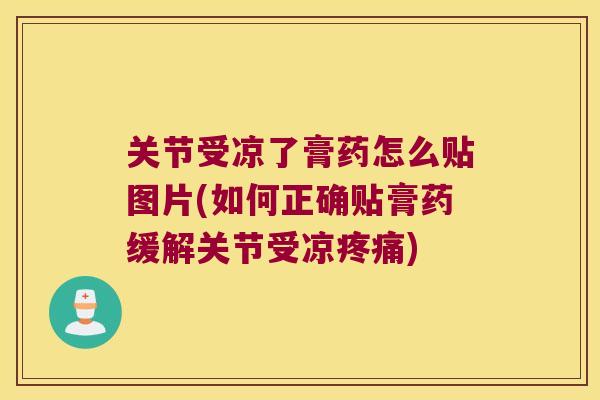 关节受凉了膏药怎么贴图片(如何正确贴膏药缓解关节受凉疼痛)