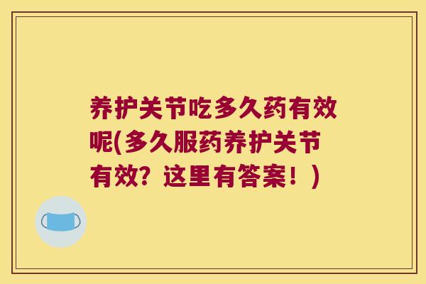 养护关节吃多久药有效呢(多久服药养护关节有效?这里有答案!)