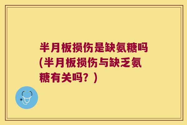 半月板损伤是缺氨糖吗(半月板损伤与缺乏氨糖有关吗?)
