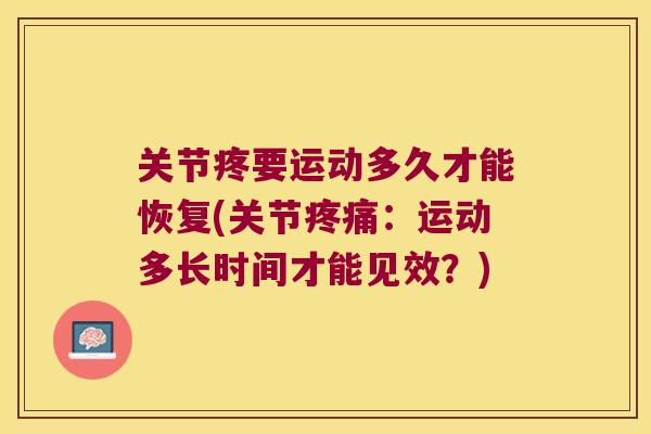 关节疼要运动多久才能恢复(关节疼痛:运动多长时间才能见效?)