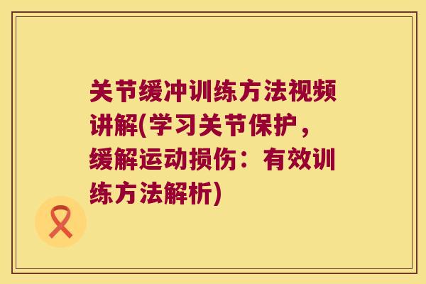 关节缓冲训练方法视频讲解(学习关节保护,缓解运动损伤:有效训练方法解析)