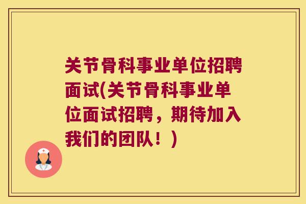 关节骨科事业单位招聘面试(关节骨科事业单位面试招聘,期待加入我们的团队!)