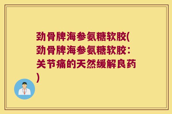 劲骨牌海参氨糖软胶(劲骨牌海参氨糖软胶:关节痛的天然缓解良药)