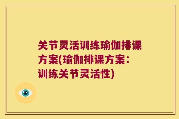 关节灵活训练瑜伽排课方案(瑜伽排课方案:训练关节灵活性)
