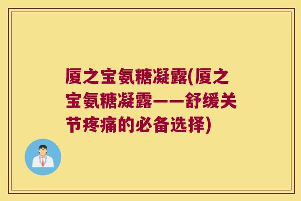 厦之宝氨糖凝露(厦之宝氨糖凝露——舒缓关节疼痛的必备选择)