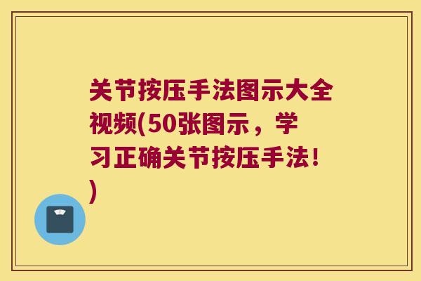 关节按压手法图示大全视频(50张图示,学习正确关节按压手法!)