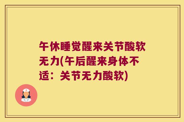 午休睡觉醒来关节酸软无力(午后醒来身体不适:关节无力酸软)