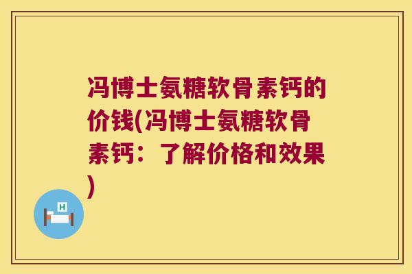 冯博士氨糖软骨素钙的价钱(冯博士氨糖软骨素钙:了解价格和效果)