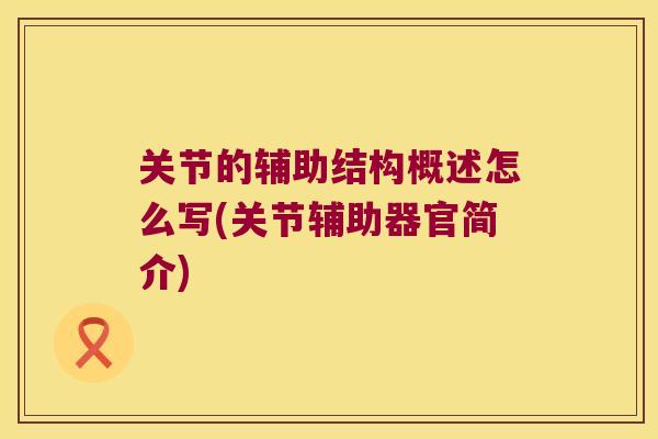 关节的辅助结构概述怎么写(关节辅助器官简介)