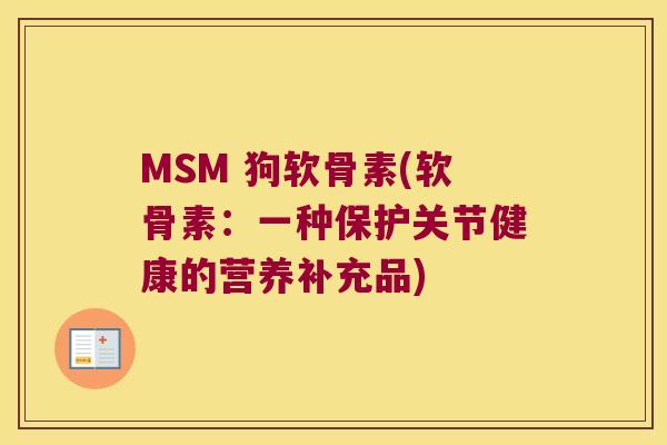 MSM 狗软骨素(软骨素:一种保护关节健康的营养补充品)