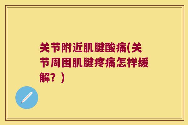 关节附近肌腱酸痛(关节周围肌腱疼痛怎样缓解?)