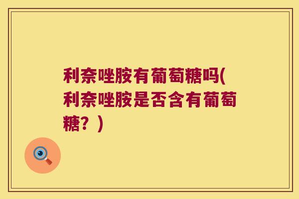 利奈唑胺有葡萄糖吗(利奈唑胺是否含有葡萄糖?)