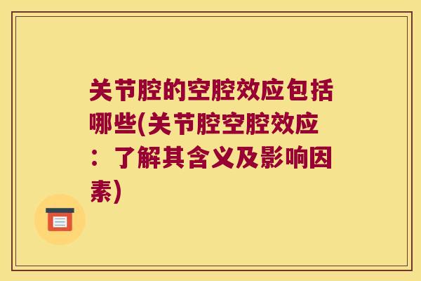 关节腔的空腔效应包括哪些(关节腔空腔效应:了解其含义及影响因素)