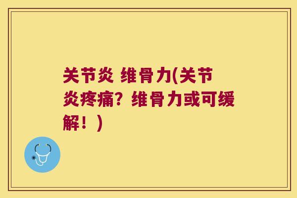 关节炎 维骨力(关节炎疼痛?维骨力或可缓解!)