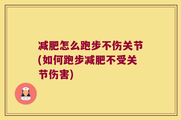 减肥怎么跑步不伤关节(如何跑步减肥不受关节伤害)