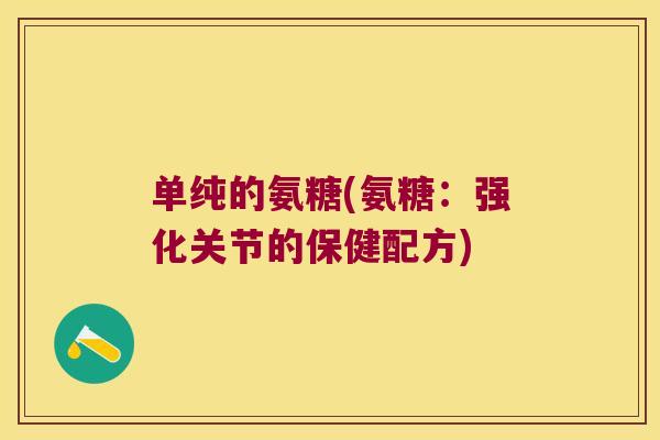单纯的氨糖(氨糖：强化关节的保健配方)
