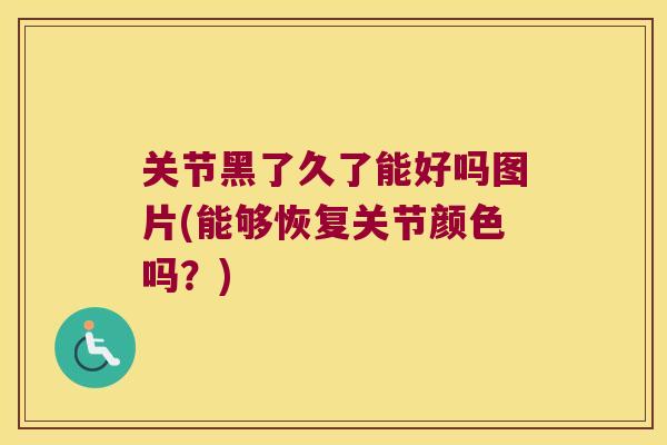 关节黑了久了能好吗图片(能够恢复关节颜色吗?)