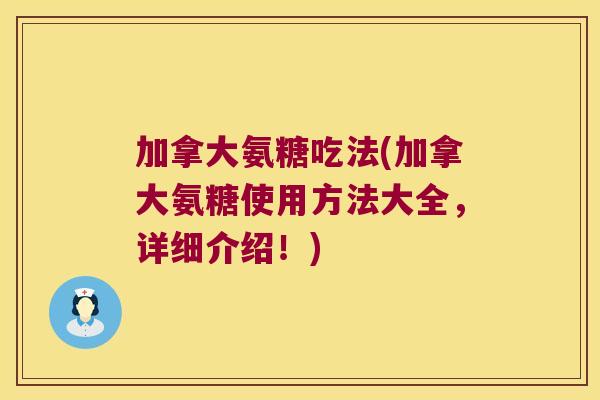 加拿大氨糖吃法(加拿大氨糖使用方法大全,详细介绍!)