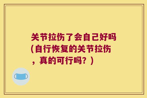 关节拉伤了会自己好吗(自行恢复的关节拉伤,真的可行吗?)