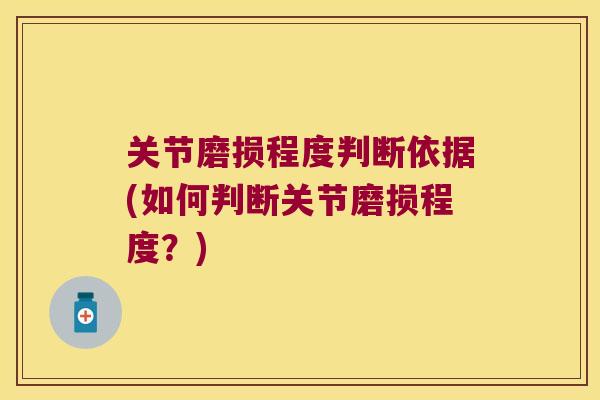 关节磨损程度判断依据(如何判断关节磨损程度?)