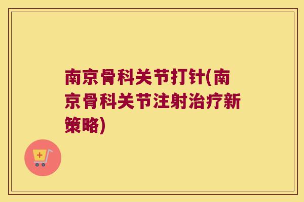 南京骨科关节打针(南京骨科关节注射治疗新策略)