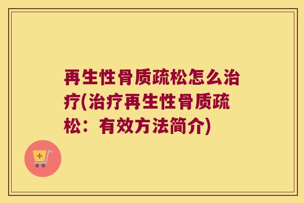再生性骨质疏松怎么治疗(治疗再生性骨质疏松:有效方法简介)
