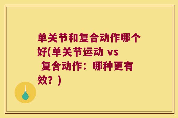 单关节和复合动作哪个好(单关节运动 vs 复合动作:哪种更有效?)