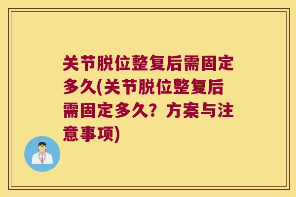 关节脱位整复后需固定多久(关节脱位整复后需固定多久?方案与注意事项)