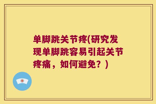 单脚跳关节疼(研究发现单脚跳容易引起关节疼痛,如何避免?)