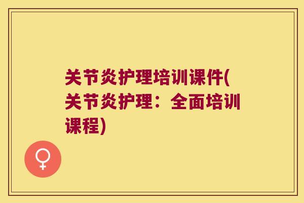 关节炎护理培训课件(关节炎护理:全面培训课程)