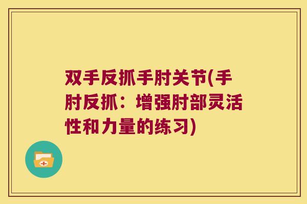 双手反抓手肘关节(手肘反抓:增强肘部灵活性和力量的练习)