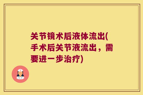 关节镜术后液体流出(手术后关节液流出，需要进一步治疗)