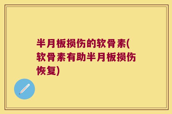 半月板损伤的软骨素(软骨素有助半月板损伤恢复)
