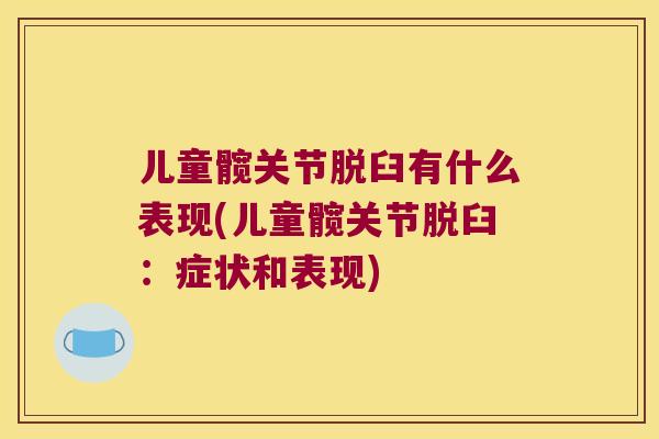 儿童髋关节脱臼有什么表现(儿童髋关节脱臼:症状和表现)