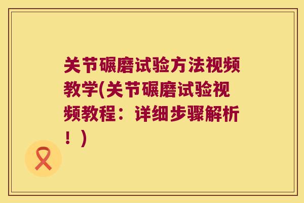 关节碾磨试验方法视频教学(关节碾磨试验视频教程:详细步骤解析!)