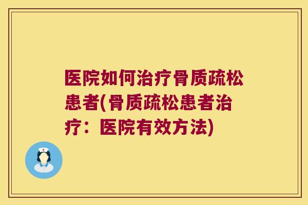 医院如何治疗骨质疏松患者(骨质疏松患者治疗:医院有效方法)