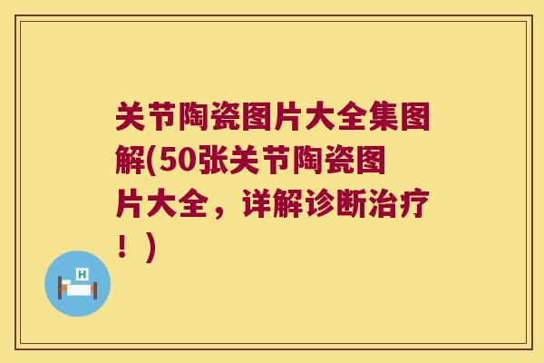 关节陶瓷图片大全集图解(50张关节陶瓷图片大全，详解诊断治疗！)