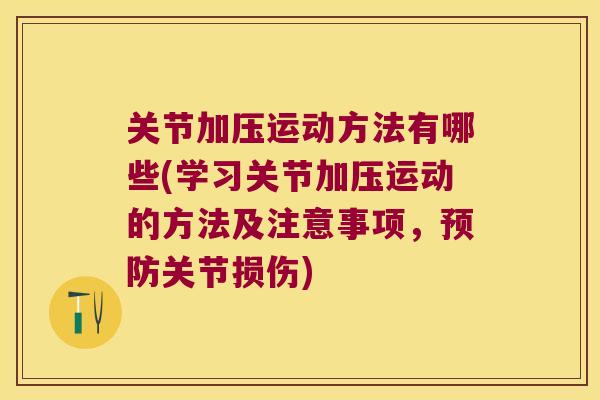 关节加压运动方法有哪些(学习关节加压运动的方法及注意事项,预防关节损伤)