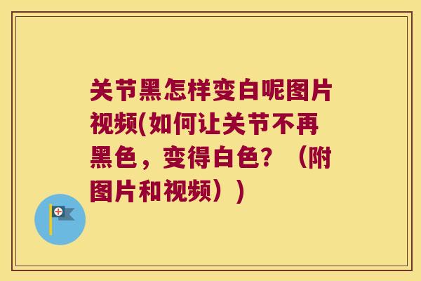 关节黑怎样变白呢图片视频(如何让关节不再黑色,变得白色?(附图片和视频))