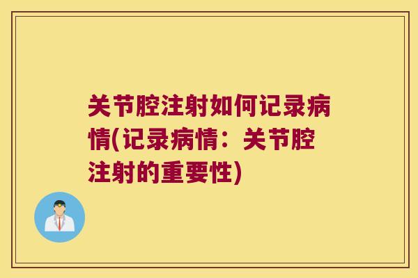关节腔注射如何记录病情(记录病情:关节腔注射的重要性)